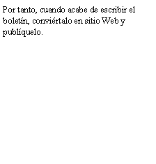 Cuadro de texto: Por tanto, cuando acabe de escribir el bolet�n, convi�rtalo en sitio Web y publ�quelo.
